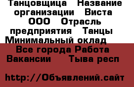 Танцовщица › Название организации ­ Виста, ООО › Отрасль предприятия ­ Танцы › Минимальный оклад ­ 1 - Все города Работа » Вакансии   . Тыва респ.